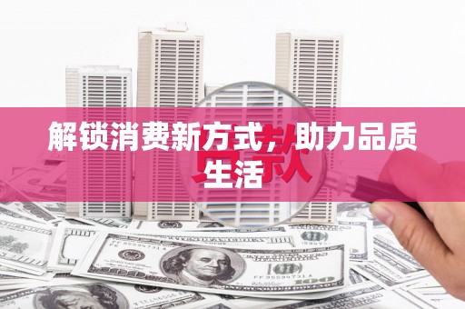泰来解锁消费新方式，助力品质生活