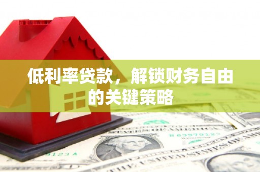 施甸低利率贷款，解锁财务自由的关键策略