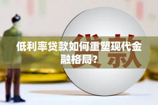 余杭低利率贷款如何重塑现代金融格局？