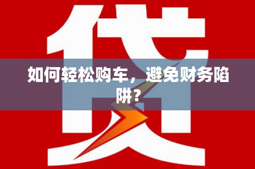 天桥如何轻松购车，避免财务陷阱？