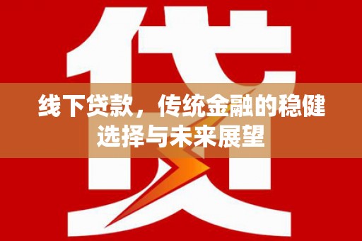 荣县线下贷款，传统金融的稳健选择与未来展望
