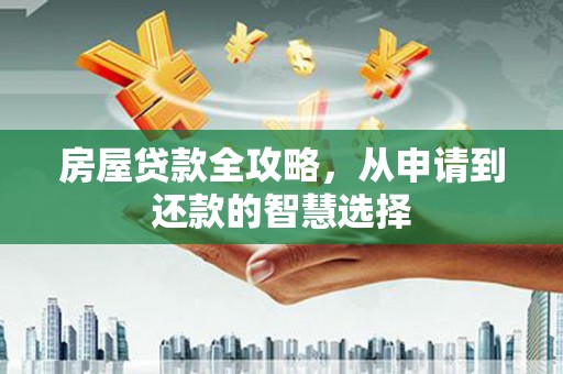 新店房屋贷款全攻略，从申请到还款的智慧选择
