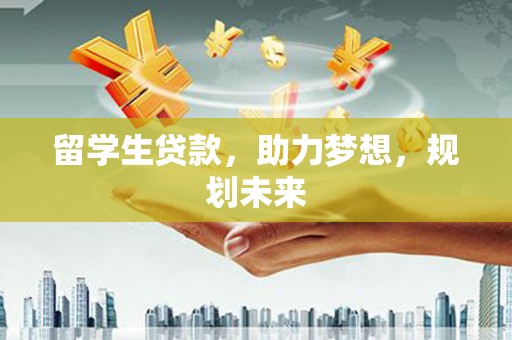 西夏留学生贷款，助力梦想，规划未来