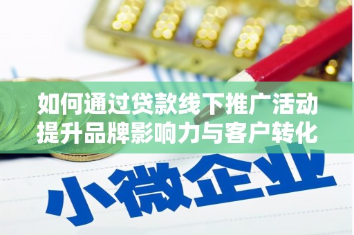 介休如何通过贷款线下推广活动提升品牌影响力与客户转化率