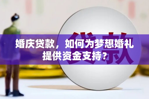 乾安婚庆贷款，如何为梦想婚礼提供资金支持？
