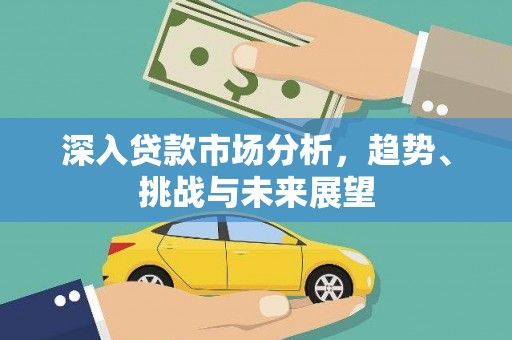 潮安深入贷款市场分析，趋势、挑战与未来展望