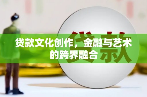 登封贷款文化创作，金融与艺术的跨界融合