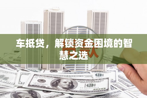 新都车抵贷，解锁资金困境的智慧之选