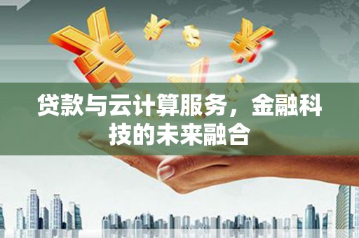 西山贷款与云计算服务，金融科技的未来融合