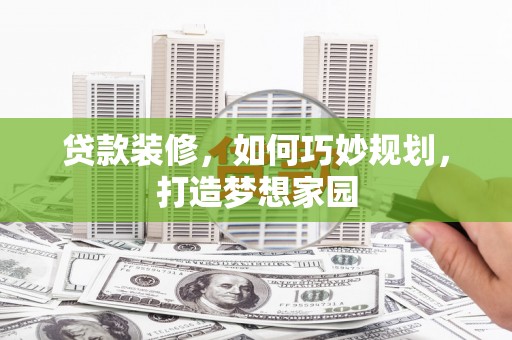 红岗贷款装修，如何巧妙规划，打造梦想家园