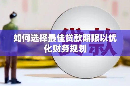 淮阳如何选择最佳贷款期限以优化财务规划