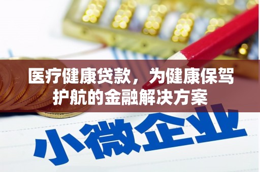 宽甸医疗健康贷款，为健康保驾护航的金融解决方案