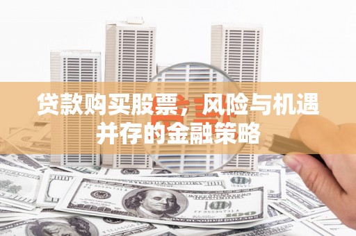 临泉贷款购买股票，风险与机遇并存的金融策略