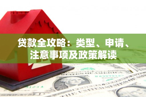 四平贷款全攻略：类型、申请、注意事项及政策解读